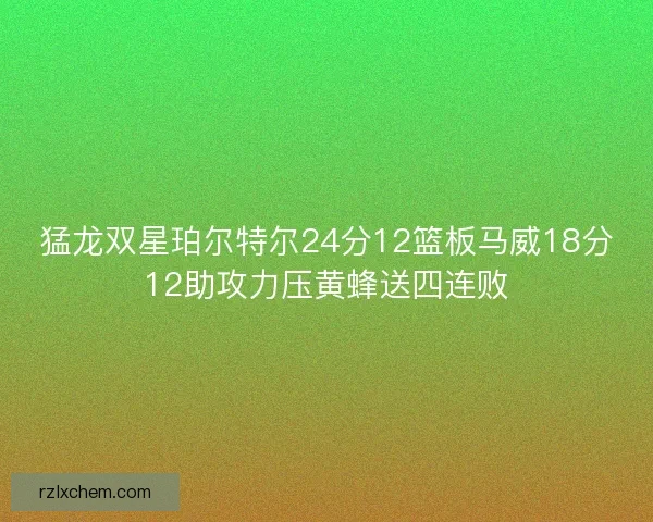 猛龙双星珀尔特尔24分12篮板马威18分12助攻力压黄蜂送四连败 猛龙双星珀尔特尔24分12篮板马威18分12助攻力压黄蜂送四连败