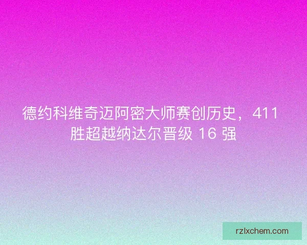 德约科维奇迈阿密大师赛创历史，411 胜超越纳达尔晋级 16 强