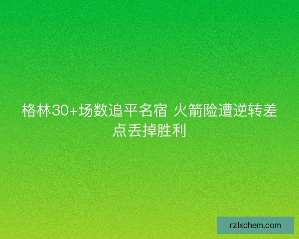 格林30+场数追平名宿 火箭险遭逆转差点丢掉胜利