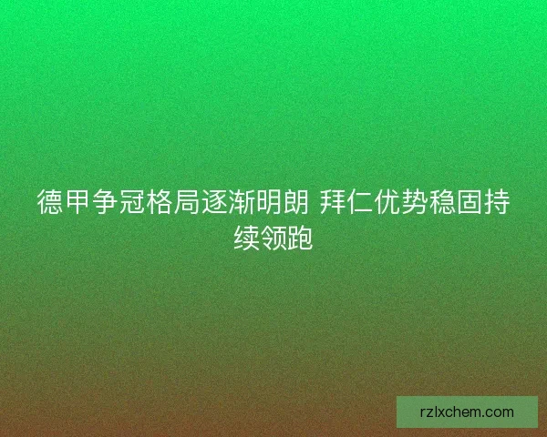 德甲争冠格局逐渐明朗 拜仁优势稳固持续领跑