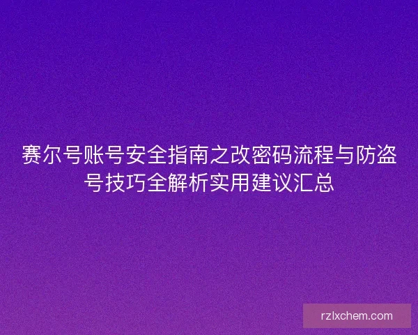 赛尔号账号安全指南之改密码流程与防盗号技巧全解析实用建议汇总