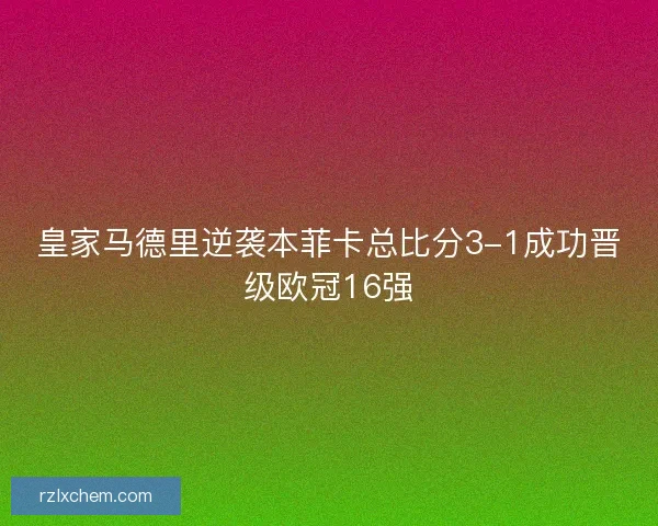 皇家马德里逆袭本菲卡总比分3-1成功晋级欧冠16强