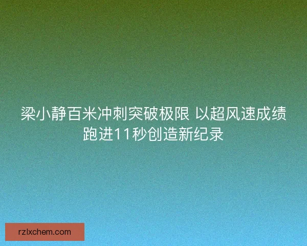 梁小静百米冲刺突破极限 以超风速成绩跑进11秒创造新纪录