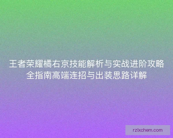 王者荣耀橘右京技能解析与实战进阶攻略全指南高端连招与出装思路详解