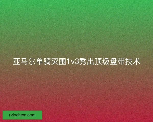 亚马尔单骑突围1v3秀出顶级盘带技术