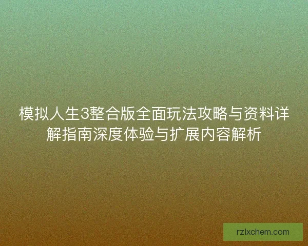 模拟人生3整合版全面玩法攻略与资料详解指南深度体验与扩展内容解析 模拟人生3整合版全面玩法攻略与资料详解指南深度体验与扩展内容解析