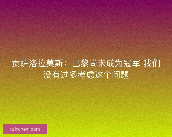 贡萨洛拉莫斯:巴黎尚未成为冠军 我们没有过多考虑这个问题 贡萨洛拉莫斯:巴黎尚未成为冠军 我们没有过多考虑这个问题