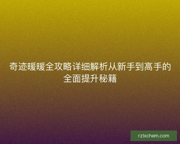 奇迹暖暖全攻略详细解析从新手到高手的全面提升秘籍