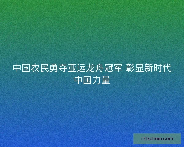 中国农民勇夺亚运龙舟冠军 彰显新时代中国力量